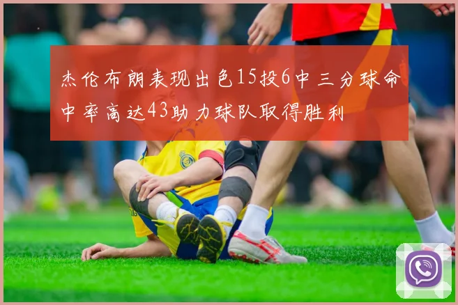 杰伦布朗表现出色15投6中三分球命中率高达43助力球队取得胜利