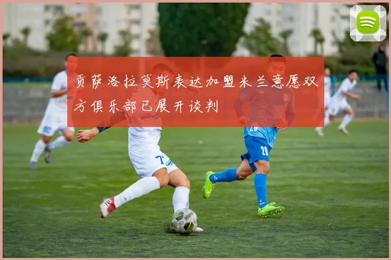 贡萨洛拉莫斯表达加盟米兰意愿双方俱乐部已展开谈判