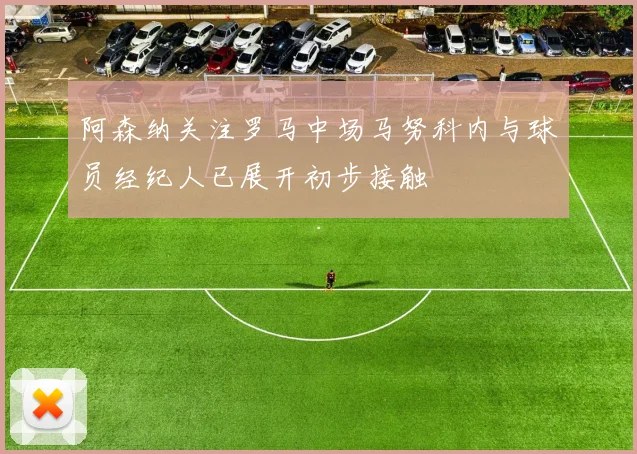 阿森纳关注罗马中场马努科内与球员经纪人已展开初步接触