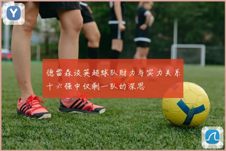 德雷森谈英超球队财力与实力关系十六强中仅剩一队的深思