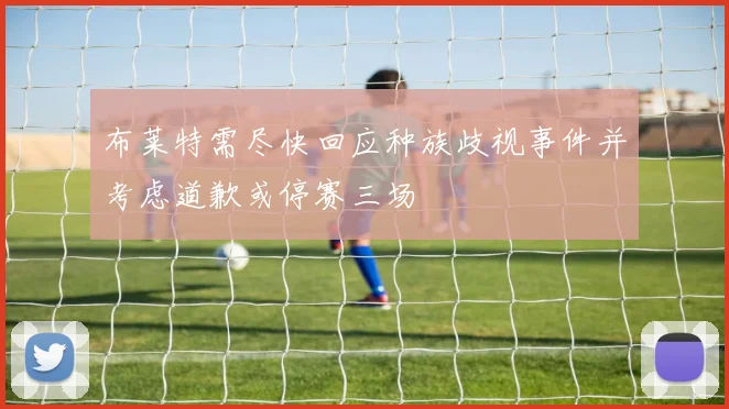 布莱特需尽快回应种族歧视事件并考虑道歉或停赛三场