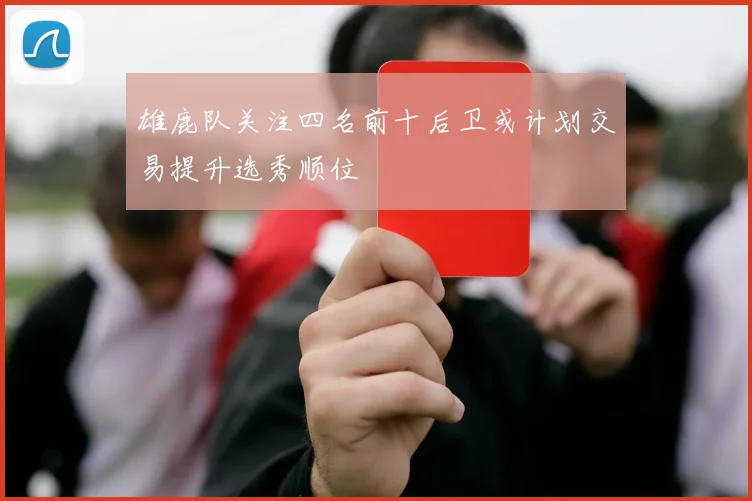 雄鹿队关注四名前十后卫或计划交易提升选秀顺位