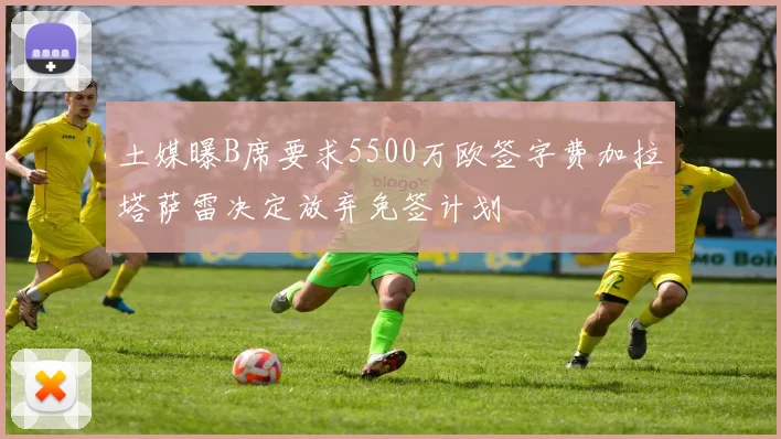 土媒曝B席要求5500万欧签字费加拉塔萨雷决定放弃免签计划