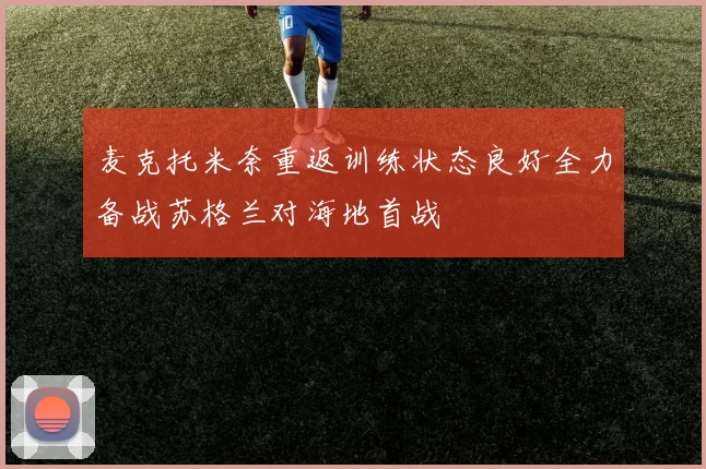 麦克托米奈重返训练状态良好全力备战苏格兰对海地首战