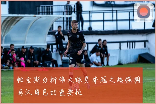 帕金斯分析伟大球员夺冠之路强调恶汉角色的重要性