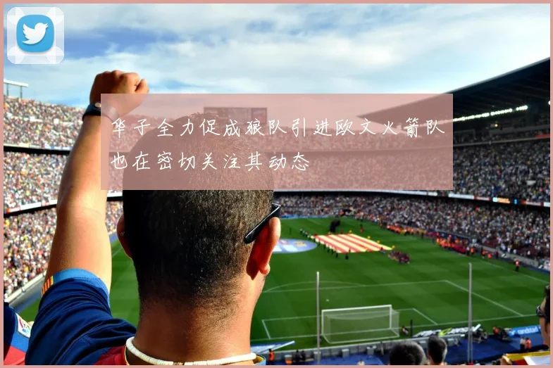 华子全力促成狼队引进欧文火箭队也在密切关注其动态