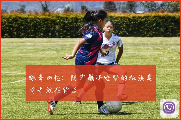 球哥回忆:防守巅峰哈登的秘诀是将手放在背后