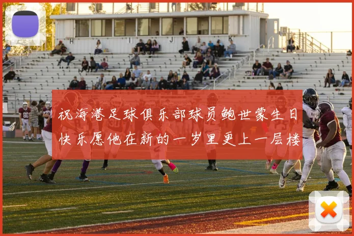 祝海港足球俱乐部球员鲍世蒙生日快乐愿他在新的一岁里更上一层楼